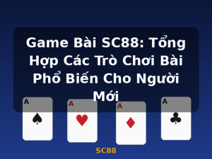 Game Bài SC88: Tổng Hợp Các Trò Chơi Bài Phổ Biến Cho Người Mới - SC88