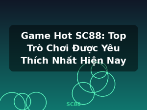 Game Hot SC88: Top Trò Chơi Được Yêu Thích Nhất Hiện Nay - SC88